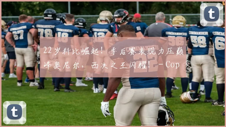 22岁科比崛起！季后赛表现力压巅峰奥尼尔，西决之王闪耀！ - Copy (4)